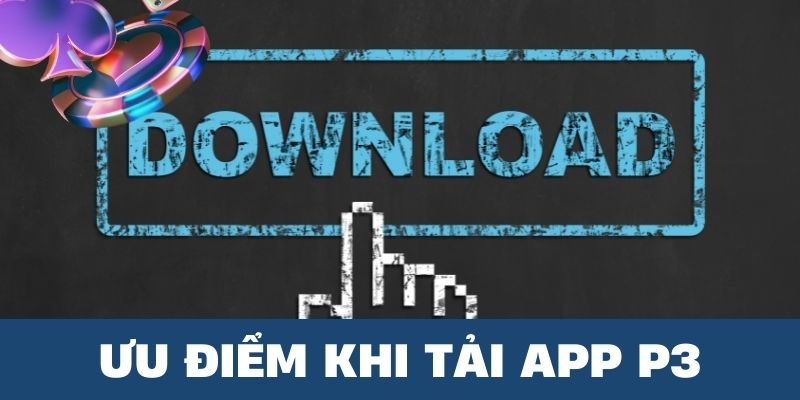 Các ưu điểm nổi bật người chơi nhận được khi download ứng dụng P3